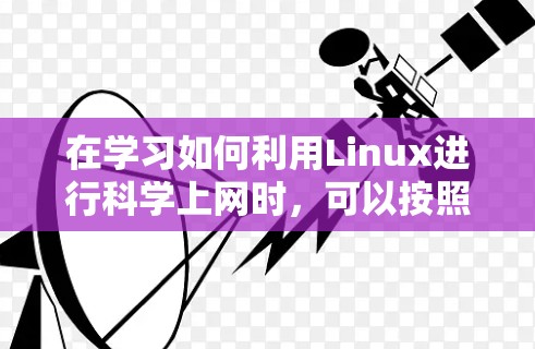 在学习如何利用Linux进行科学上网时，可以按照以下步骤进行