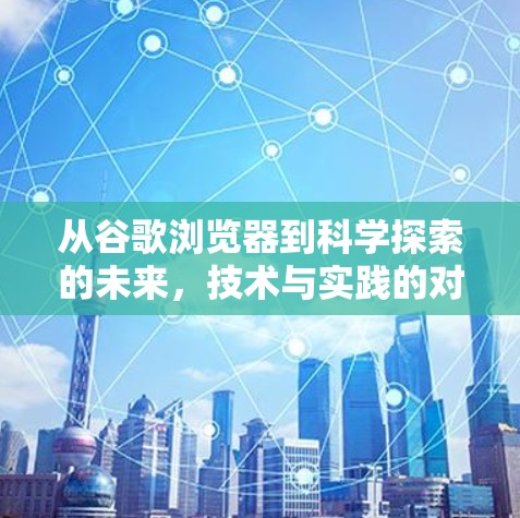 从谷歌浏览器到科学探索的未来，技术与实践的对话