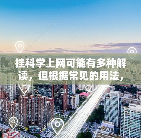 挂科学上网可能有多种解读，但根据常见的用法，这里的挂可能指的是挂科或挂出（即挂出网络）以下是一些可能的解释和建议