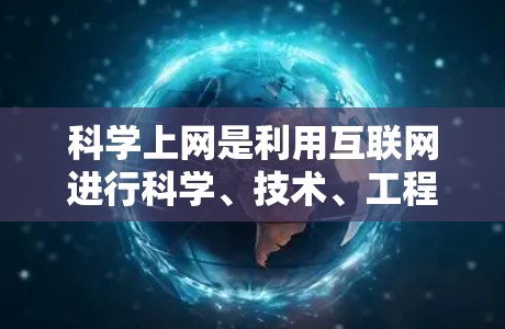 科学上网是利用互联网进行科学、技术、工程等学科相关研究和学习的有效工具。以下是对科学上网的详细总结