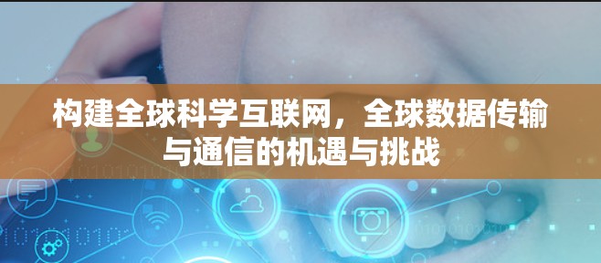 构建全球科学互联网，全球数据传输与通信的机遇与挑战