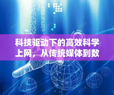 科技驱动下的高效科学上网，从传统媒体到数字化时代