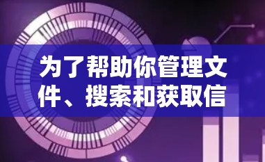 为了帮助你管理文件、搜索和获取信息，以下是一些适合你的手机应用推荐，结合了你的需求和功能