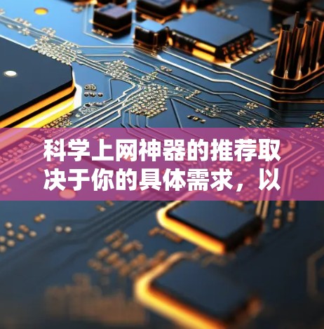 科学上网神器的推荐取决于你的具体需求，以下是一些可能适合你的工具
