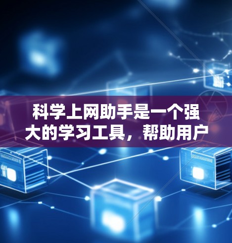 科学上网助手是一个强大的学习工具，帮助用户在科学知识方面获取信息和解决问题。以下是科学上网助手的核心功能和使用方法