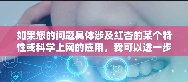 如果您的问题具体涉及红杏的某个特性或科学上网的应用,我可以进一步帮助您解答。希望这个信息对您有帮助! 如果您的问题具体涉及红杏的某个特性或科学上网的应用,我可以进一步帮助您解答。希望这个信息对您有帮助!