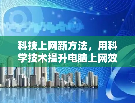 科技上网新方法，用科学技术提升电脑上网效率