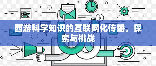 西游科学知识的互联网化传播，探索与挑战