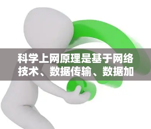 科学上网原理是基于网络技术、数据传输、数据加密、数据存储和网络安全原理设计的。以下是一些科学上网原理的基本内容