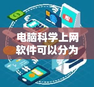 电脑科学上网软件可以分为教育软件、工具软件和聊天软件三类，每类各有其独特的功能和适用场景。以下是对这些软件的详细分类