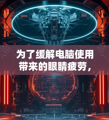 为了缓解电脑使用带来的眼睛疲劳，可以按照以下步骤进行