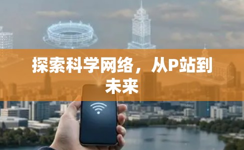 探索科学网络，从P站到未来