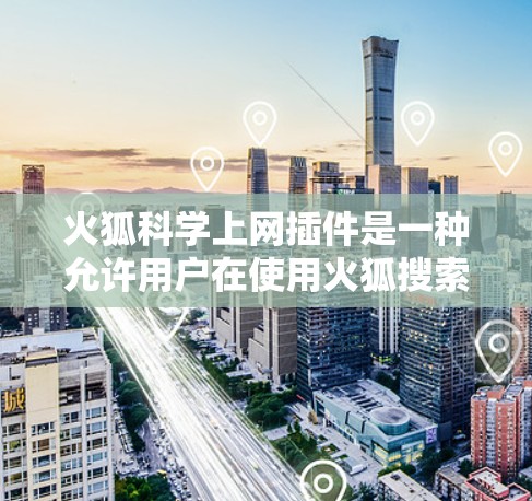 火狐科学上网插件是一种允许用户在使用火狐搜索时自动获取科学资料的功能，旨在帮助用户获取科学知识。然而，使用这种插件需要谨慎，以下是一些关键点