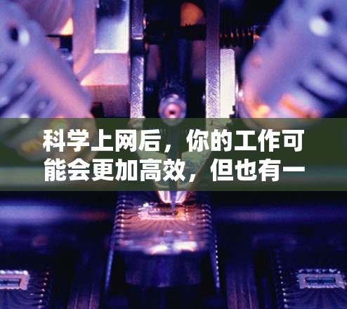 科学上网后，你的工作可能会更加高效，但也有一定的注意事项。以下是一些科学上网后应考虑的事项