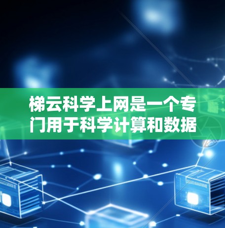 梯云科学上网是一个专门用于科学计算和数据分析的平台，提供多种工具和功能，帮助用户处理复杂的数据和数学问题。以下是关于梯云科学上网的详细介绍
