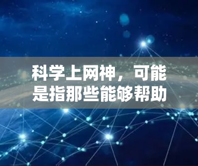 科学上网神，可能是指那些能够帮助你更好地学习科学和数学的高效工具。如果你是刚接触科学或数学的学生，或者对学习有需求的人，以下是一些科学上网神推荐，帮助你更高效地学习和解决问题