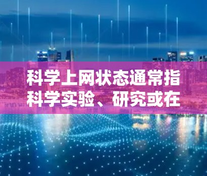 科学上网状态通常指科学实验、研究或在线教育等场景中的使用情况。以下是一些可能涉及的方面
