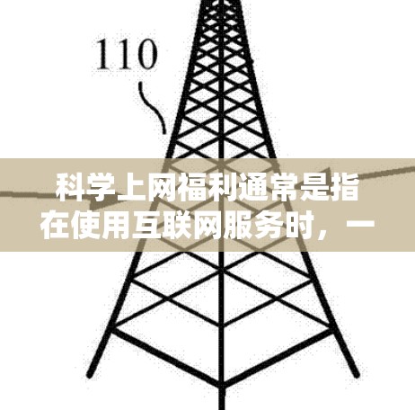 科学上网福利通常是指在使用互联网服务时，一些平台或服务会为用户提供额外的优惠、权益或福利。以下是一些常见的科学上网福利