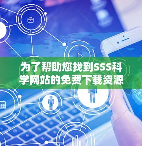 为了帮助您找到SSS科学网站的免费下载资源，建议您按照以下步骤进行