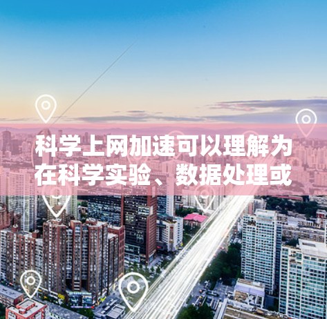 科学上网加速可以理解为在科学实验、数据处理或技术开发等领域中，通过优化网络连接以提高效率和性能。以下是一些科学上网加速的建议