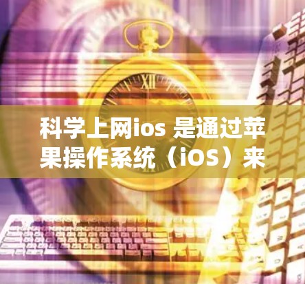 科学上网ios 是通过苹果操作系统（iOS）来提供科学办公和学习功能的系统或应用。它结合了科学探索与互联网技术，帮助用户在苹果设备上进行科学研究和学习。以下是科学上网ios 的一些关键点