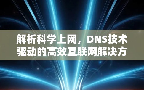 解析科学上网，DNS技术驱动的高效互联网解决方案