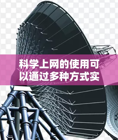 科学上网的使用可以通过多种方式实现，具体取决于用户的用途。以下是一些常见的科学上网工具和方法