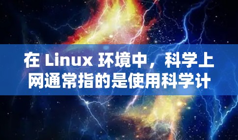 在 Linux 环境中，科学上网通常指的是使用科学计算、编程、数据分析等工具来进行科学工作。以下是一些常用的方法和工具，帮助你在 Linux 上进行科学上网