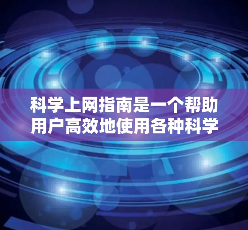 科学上网指南是一个帮助用户高效地使用各种科学工具的指南。以下是对该指南的详细说明