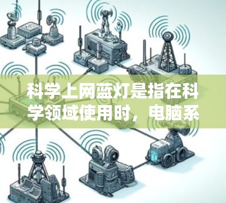 科学上网蓝灯是指在科学领域使用时，电脑系统在运行过程中频繁出现蓝光，影响操作和数据记录的问题。以下是对蓝灯的深入分析和解决方法
