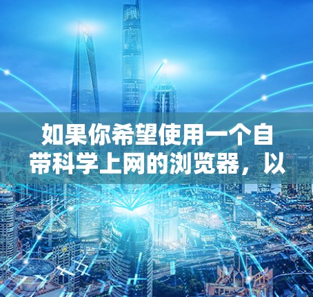 如果你希望使用一个自带科学上网的浏览器，以下是一些推荐的选择