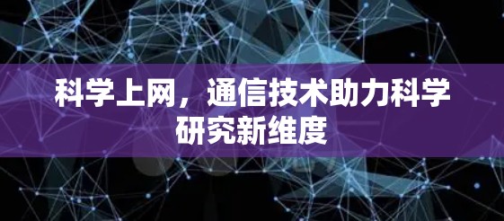 科学上网，通信技术助力科学研究新维度