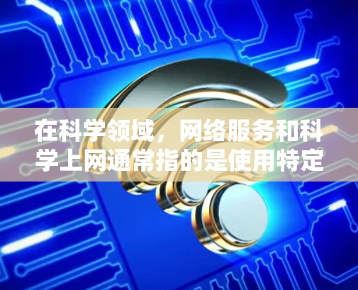 在科学领域,网络服务和科学上网通常指的是使用特定的网络设备或软件来完成科学计算、数据分析、实验模拟等任务。以下是一些常见的情况和解决方法 在科学领域,网络服务和科学上网通常指的是使用特定的网络设备或软件来完成科学计算、数据分析、实验模拟等任务。以下是一些常见的情况和解决方法