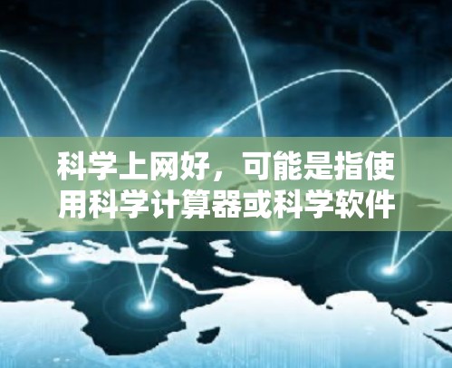 科学上网好，可能是指使用科学计算器或科学软件进行计算。科学计算器可以帮助你进行复杂的数学运算，包括代数、几何、三角函数等。以下是一些使用科学计算器的技巧