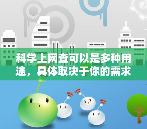 科学上网查可以是多种用途，具体取决于你的需求。以下是一些常见的方法和工具