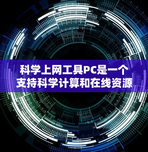 科学上网工具PC是一个支持科学计算和在线资源的电脑应用，提供了多种在线工具和资源，方便用户在任何设备上使用。以下是一些具体的科学上网工具