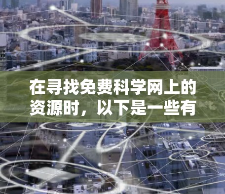 在寻找免费科学网上的资源时，以下是一些有用的建议和方法