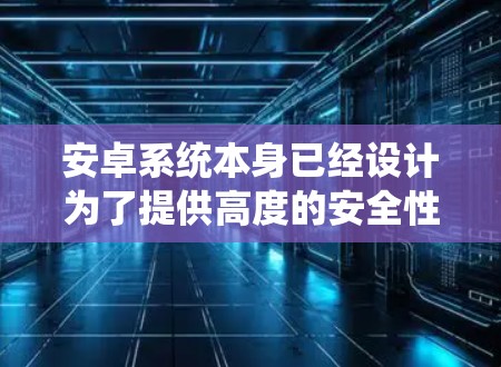 安卓系统本身已经设计为了提供高度的安全性和稳定性的环境,因此科学上网可能指的是在使用安卓系统时,如何更好地保护自己免受潜在的恶意攻击和安全漏洞。以下是一些关于如何科学使用安卓系统的建议 安卓系统本身已经设计为了提供高度的安全性和稳定性的环境,因此科学上网可能指的是在使用安卓系统时,如何更好地保护自己免受潜在的恶意攻击和安全漏洞。以下是一些关于如何科学使用安卓系统的建议