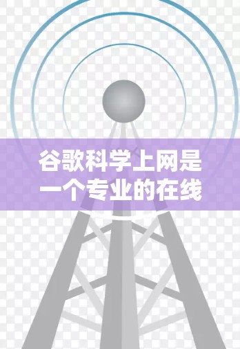 谷歌科学上网是一个专业的在线平台，旨在提供科学计算和图形界面工具，帮助用户进行数学、工程、物理等领域的复杂计算和数据分析。以下是详细的步骤和信息