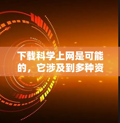 下载科学上网是可能的,它涉及到多种资源和平台的选择。以下是一步步的指南,帮助你下载科学上网