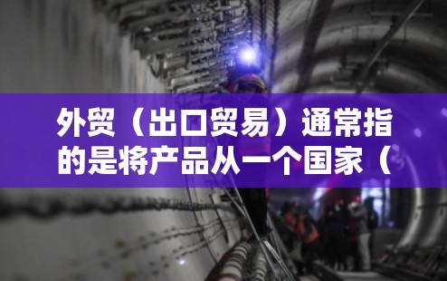 外贸（出口贸易）通常指的是将产品从一个国家（通常是国家的市场）转移到另一个国家（通常是美国、欧盟等）在进行外贸交易时，科技的发展使得这一过程更加便捷和高效