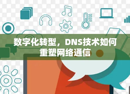 数字化转型，DNS技术如何重塑网络通信