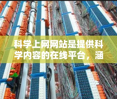 科学上网网站是提供科学内容的在线平台,涵盖从学术论文到科学新闻、科学视频、科学演示等多种内容的网站。这些网站帮助用户获取科学信息、进行学术交流和学习。常见的科学上网网站包括 科学上网网站是提供科学内容的在线平台,涵盖从学术论文到科学新闻、科学视频、科学演示等多种内容的网站。这些网站帮助用户获取科学信息、进行学术交流和学习。常见的科学上网网站包括