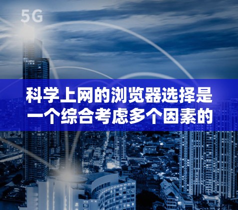 科学上网的浏览器选择是一个综合考虑多个因素的问题,以下是一些推荐的浏览器及其特点