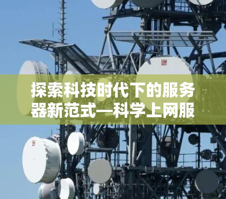 探索科技时代下的服务器新范式—科学上网服务器的技术革新