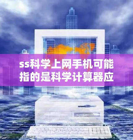 ss科学上网手机可能指的是科学计算器应用,或者其他与科学计算相关的设备。如果您指的是某种特定的手机或电脑设备,可以提供更多信息以便进一步解答 ss科学上网手机可能指的是科学计算器应用,或者其他与科学计算相关的设备。如果您指的是某种特定的手机或电脑设备,可以提供更多信息以便进一步解答