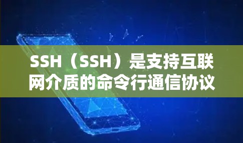 SSH(SSH)是支持互联网介质的命令行通信协议,主要用于安全和远程访问。它广泛应用于网络安全领域,允许用户在安全的网络环境中进行命令行操作。以下是关于SSH的一些关键信息和常见使用场景 SSH(SSH)是支持互联网介质的命令行通信协议,主要用于安全和远程访问。它广泛应用于网络安全领域,允许用户在安全的网络环境中进行命令行操作。以下是关于SSH的一些关键信息和常见使用场景