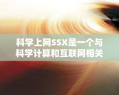 科学上网SSX是一个与科学计算和互联网相关的技术领域，旨在通过互联网进行科学计算和分析。以下是对SSX的详细解释