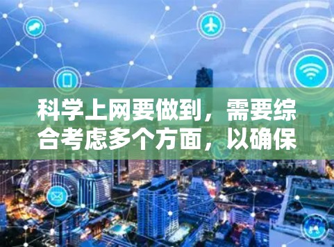 科学上网要做到，需要综合考虑多个方面，以确保安全、准确、可靠和合法。以下是科学上网的具体要求