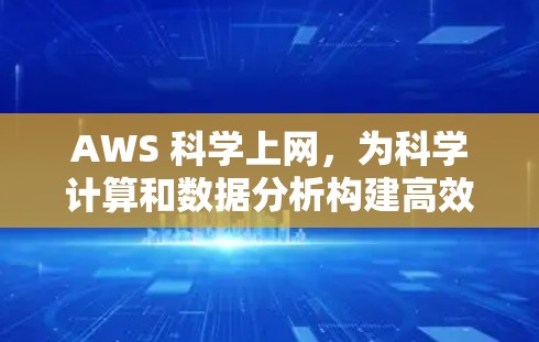 AWS 科学上网，为科学计算和数据分析构建高效平台